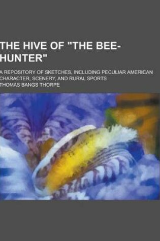 Cover of The Hive of the Bee-Hunter; A Repository of Sketches, Including Peculiar American Character, Scenery, and Rural Sports