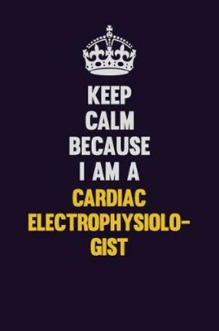 Cover of Keep Calm Because I Am A Cardiac electrophysiologist