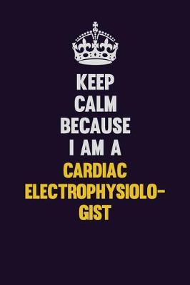 Book cover for Keep Calm Because I Am A Cardiac electrophysiologist