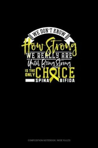 Cover of We Don't Know How Strong We Really Are Until Being Strong Is The Only Choice Spina Bifida