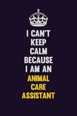 Cover of I can't Keep Calm Because I Am An Animal Care Assistant