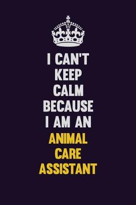 Book cover for I can't Keep Calm Because I Am An Animal Care Assistant