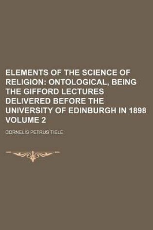 Cover of Elements of the Science of Religion Volume 2; Ontological, Being the Gifford Lectures Delivered Before the University of Edinburgh in 1898