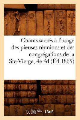 Book cover for Chants Sacres A l'Usage Des Pieuses Reunions Et Des Congregations de la Ste-Vierge, 4e Ed (Ed.1865)