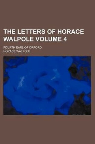 Cover of The Letters of Horace Walpole Volume 4; Fourth Earl of Orford