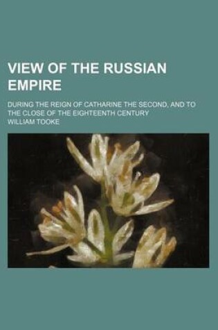 Cover of View of the Russian Empire (Volume 1); During the Reign of Catharine the Second, and to the Close of the Eighteenth Century