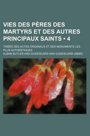 Cover of Vies Des Peres Des Martyrs Et Des Autres Principaux Saints (4); Tirees Des Actes Originaux Et Des Monuments Les Plus Authentiques