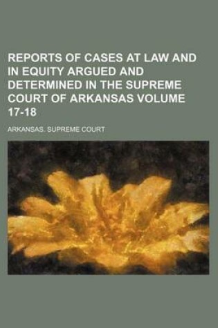 Cover of Reports of Cases at Law and in Equity Argued and Determined in the Supreme Court of Arkansas Volume 17-18