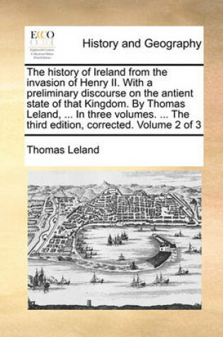 Cover of The History of Ireland from the Invasion of Henry II. with a Preliminary Discourse on the Antient State of That Kingdom. by Thomas Leland, ... in Three Volumes. ... the Third Edition, Corrected. Volume 2 of 3