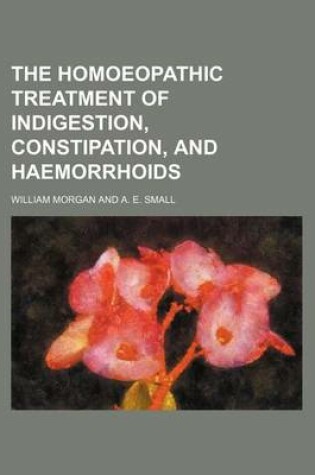 Cover of The Homoeopathic Treatment of Indigestion, Constipation, and Haemorrhoids