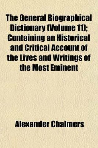 Cover of The General Biographical Dictionary (Volume 11); Containing an Historical and Critical Account of the Lives and Writings of the Most Eminent