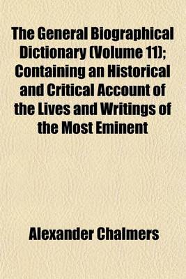 Book cover for The General Biographical Dictionary (Volume 11); Containing an Historical and Critical Account of the Lives and Writings of the Most Eminent