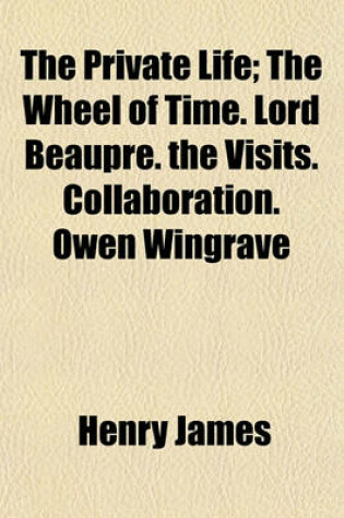 Cover of The Private Life; The Wheel of Time. Lord Beaupre. the Visits. Collaboration. Owen Wingrave