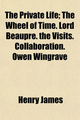 Book cover for The Private Life; The Wheel of Time. Lord Beaupre. the Visits. Collaboration. Owen Wingrave