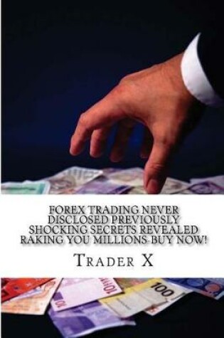 Cover of Forex Trading Never Disclosed Previously Shocking Secrets Revealed Raking You Millions-Buy Now!