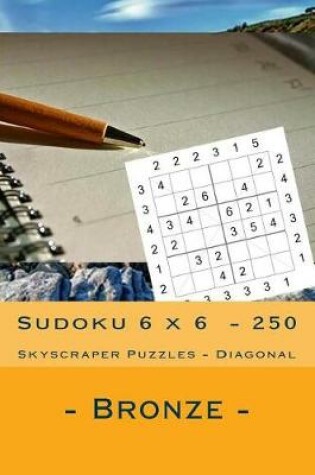 Cover of Sudoku 6 X 6 - 250 Skyscraper Puzzles - Diagonal - Bronze