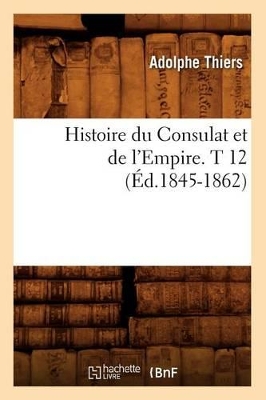 Cover of Histoire Du Consulat Et de l'Empire. T 12 (Ed.1845-1862)