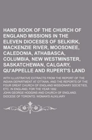 Cover of Hand Book of the Church of England Missions in the Eleven Dioceses of Selkirk, MacKenzie River, Moosonee, Caledonia, Athabasca, Columbia, New Westminster, Saskatchewan, Calgary, Qu'appelle and Rupert's Land; With Illustrative Extracts