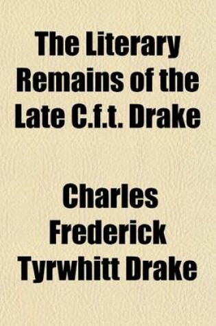 Cover of The Literary Remains of the Late C.F.T. Drake