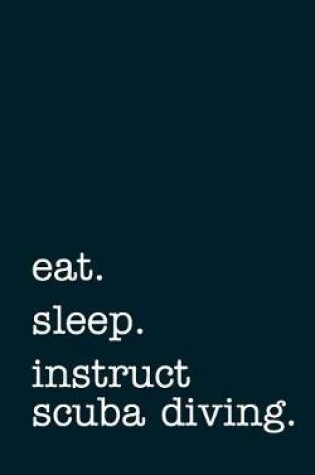 Cover of eat. sleep. instruct scuba diving. - Lined Notebook