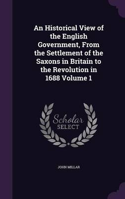 Book cover for An Historical View of the English Government, from the Settlement of the Saxons in Britain to the Revolution in 1688 Volume 1