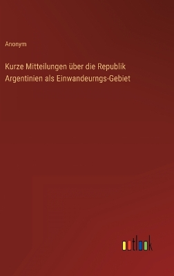 Book cover for Kurze Mitteilungen über die Republik Argentinien als Einwandeurngs-Gebiet
