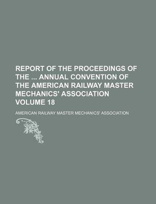 Book cover for Report of the Proceedings of the Annual Convention of the American Railway Master Mechanics' Association Volume 18