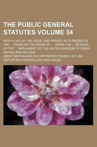 Cover of The Public General Statutes Volume 34; With a List of the Local and Private Acts Passed in the Years of the Reign of Being the Session of the Parliament of the United Kingdom of Great Britain and Ireland