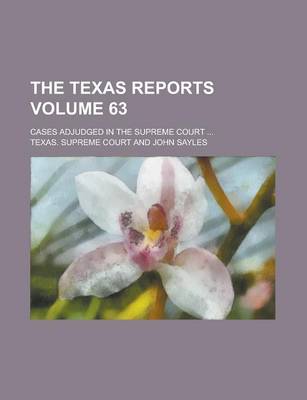 Book cover for The Texas Reports; Cases Adjudged in the Supreme Court ... Volume 63