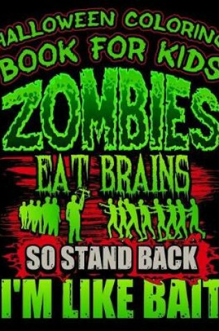 Cover of Halloween Coloring Book For Kids Zombies Eat Brains So Stand Back I'm Like Bait