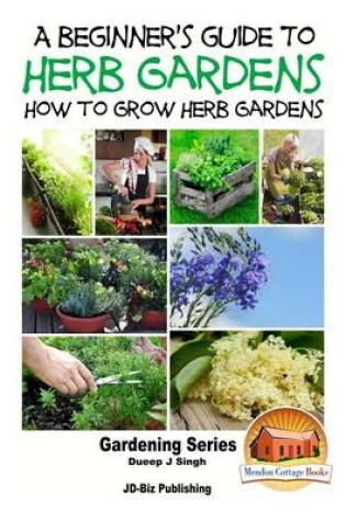 Cover of A Beginner's Guide to Herb Gardening - How to Grow Herb Gardens