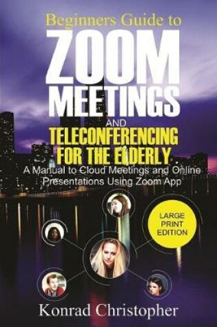 Cover of Beginners Guide To Zoom Meetings and Teleconferencing For the Elderly