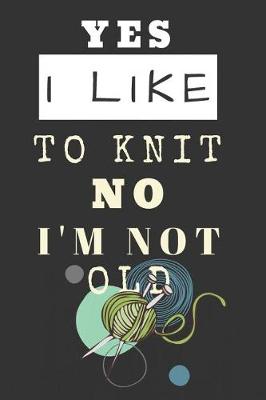 Book cover for Yes I Like to Knit Not I'm No Old