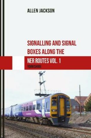 Cover of Signalling and Signal Boxes along the NER Routes Vol. 1