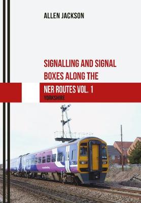 Book cover for Signalling and Signal Boxes along the NER Routes Vol. 1