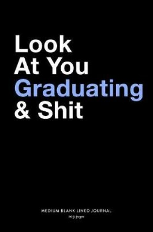 Cover of Look At You Graduating & Shit, Medium Blank Lined Journal, 109 Pages