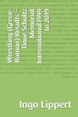 Book cover for Wrestling (Greco-Roman) Results - Dave Schultz Memorial International1999 to 2019
