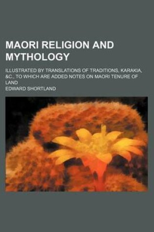 Cover of Maori Religion and Mythology; Illustrated by Translations of Traditions, Karakia, &C., to Which Are Added Notes on Maori Tenure of Land