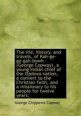 Book cover for The Life, History, and Travels, of Kah-GE-Ga-Gah-Bowh (George Copway), a Young Indian Chief of the O