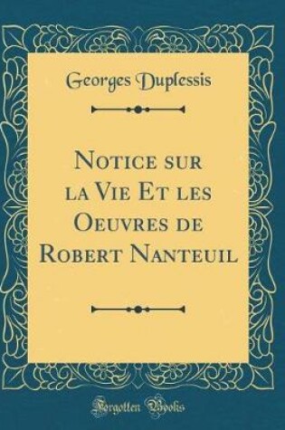 Cover of Notice sur la Vie Et les Oeuvres de Robert Nanteuil (Classic Reprint)