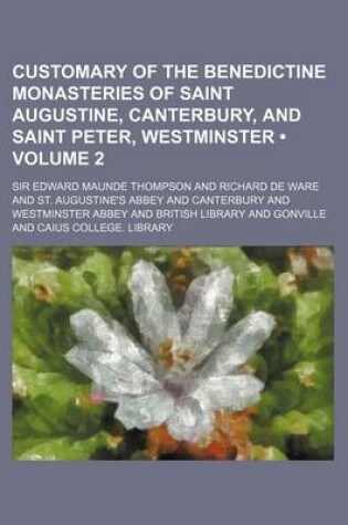 Cover of Customary of the Benedictine Monasteries of Saint Augustine, Canterbury, and Saint Peter, Westminster (Volume 2)