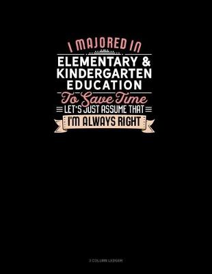 Book cover for I Majored In Elementary & Kindergarten Education To Save Time Let's Just Assume That I'm Always Right