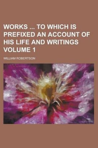 Cover of Works to Which Is Prefixed an Account of His Life and Writings Volume 1