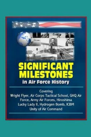 Cover of Significant Milestones in Air Force History - Covering Wright Flyer, Air Corps Tactical School, GHQ Air Force, Army Air Forces, Hiroshima, Lucky Lady II, Hydrogen Bomb, ICBM, Unity of Air Command