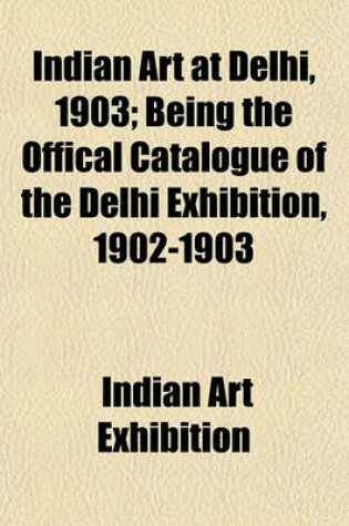 Cover of Indian Art at Delhi, 1903; Being the Offical Catalogue of the Delhi Exhibition, 1902-1903