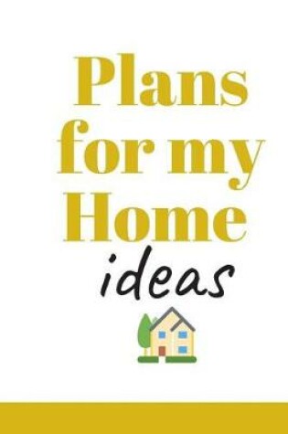 Cover of Plans for my Home Ideas