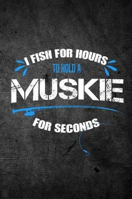 Book cover for I Fish For Hours To Hold A Muskie For Seconds