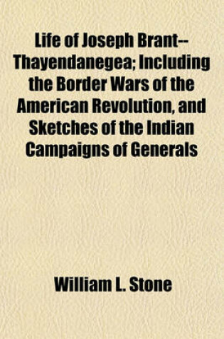 Cover of Life of Joseph Brant--Thayendanegea; Including the Border Wars of the American Revolution, and Sketches of the Indian Campaigns of Generals