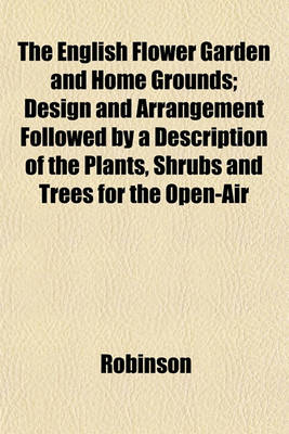 Book cover for The English Flower Garden and Home Grounds; Design and Arrangement Followed by a Description of the Plants, Shrubs and Trees for the Open-Air