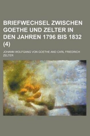 Cover of Briefwechsel Zwischen Goethe Und Zelter in Den Jahren 1796 Bis 1832 (4)